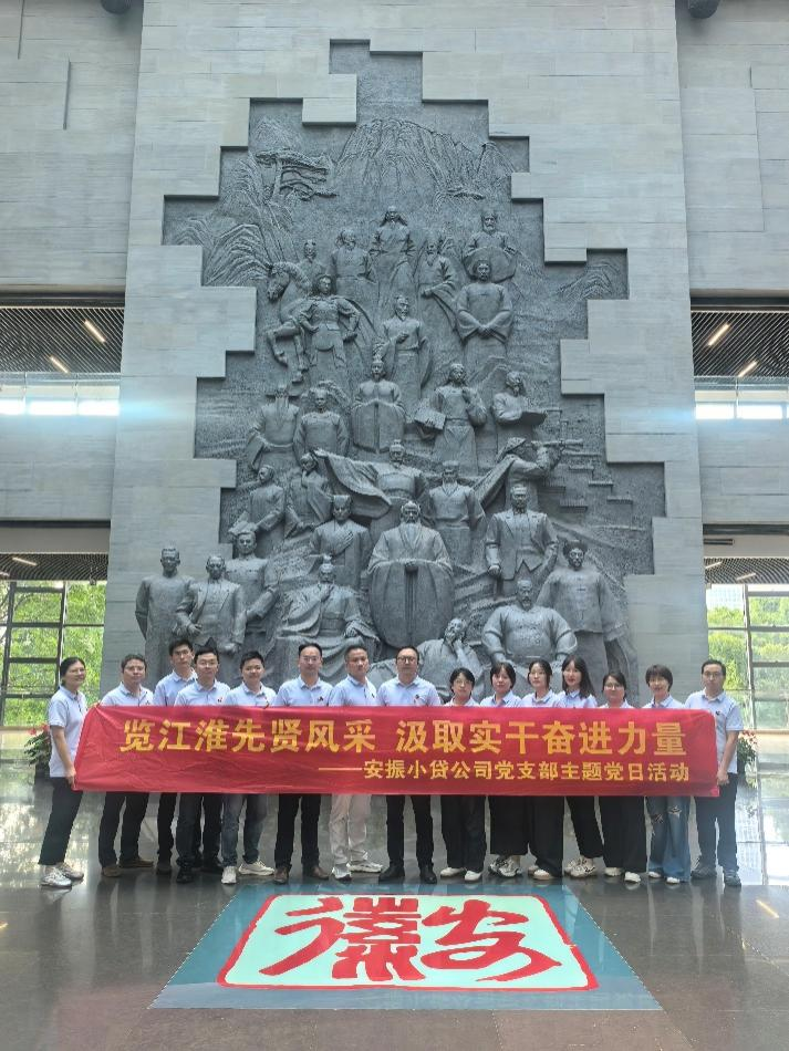 树牢正确政绩观  汲取先贤实干力量——安振小贷公司党支部赴安徽名人馆开展主题党日活动